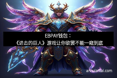 EBPAY钱包：《进击的巨人》游戏让你欲罢不能一窥到底
