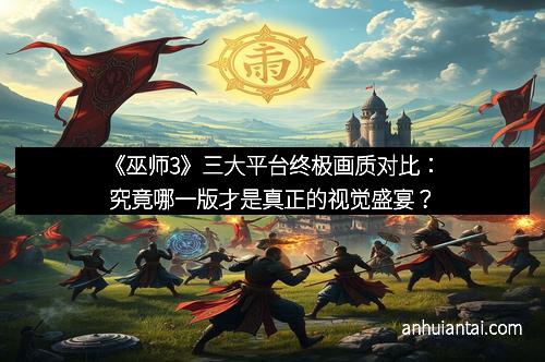 《巫师3》三大平台终极画质对比：究竟哪一版才是真正的视觉盛宴？